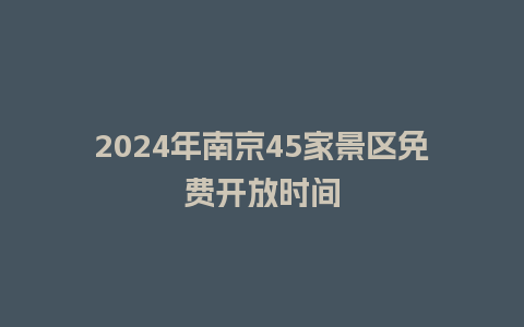 2024年南京45家景区免费开放时间