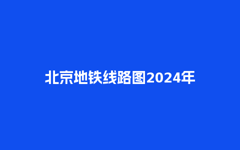 北京地铁线路图2024年