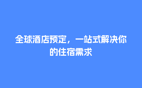 全球酒店预定，一站式解决你的住宿需求