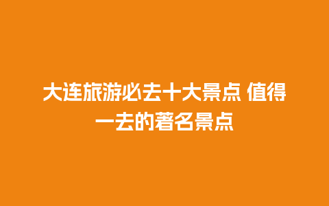 大连旅游必去十大景点 值得一去的著名景点