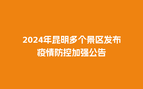 2024年昆明多个景区发布疫情防控加强公告