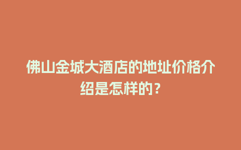 佛山金城大酒店的地址价格介绍是怎样的？