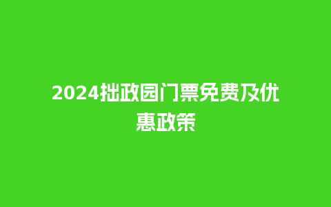 2024拙政园门票免费及优惠政策