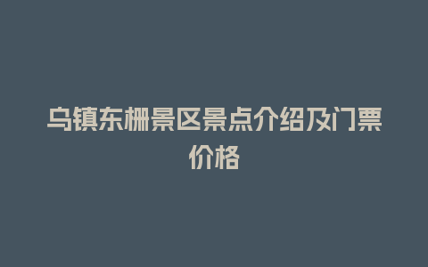 乌镇东栅景区景点介绍及门票价格