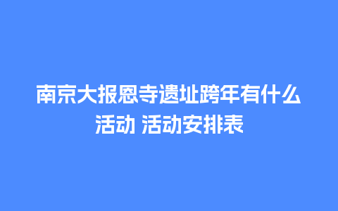 南京大报恩寺遗址跨年有什么活动 活动安排表