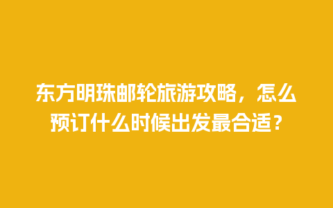 东方明珠邮轮旅游攻略，怎么预订什么时候出发最合适？