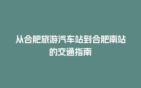 从合肥旅游汽车站到合肥南站的交通指南