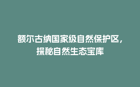 额尔古纳国家级自然保护区，探秘自然生态宝库