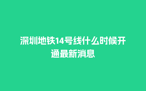 深圳地铁14号线什么时候开通最新消息