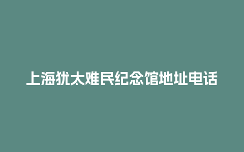 上海犹太难民纪念馆地址电话