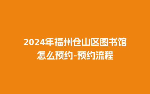 2024年福州仓山区图书馆怎么预约-预约流程