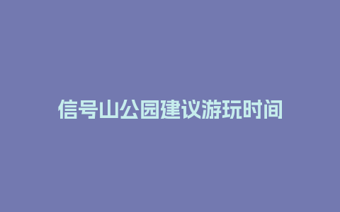 信号山公园建议游玩时间