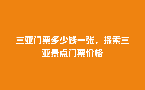 三亚门票多少钱一张，探索三亚景点门票价格