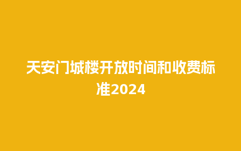 天安门城楼开放时间和收费标准2024