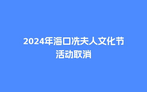 2024年海口冼夫人文化节活动取消