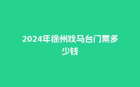 2024年徐州戏马台门票多少钱