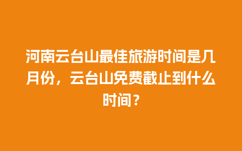 河南云台山最佳旅游时间是几月份，云台山免费截止到什么时间？