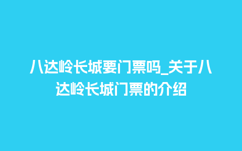 八达岭长城要门票吗_关于八达岭长城门票的介绍