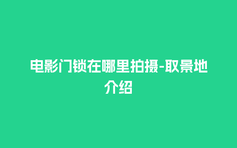 电影门锁在哪里拍摄-取景地介绍