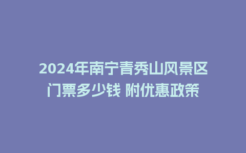 2024年南宁青秀山风景区门票多少钱 附优惠政策