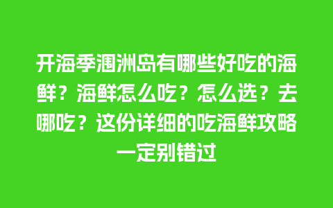 开海季涠洲岛有哪些好吃的海鲜？海鲜怎么吃？怎么选？去哪吃？这份详细的吃海鲜攻略一定别错过