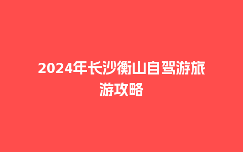 2024年长沙衡山自驾游旅游攻略