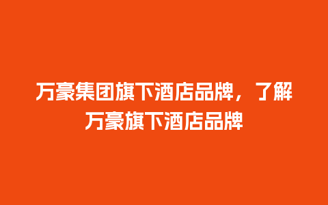 万豪集团旗下酒店品牌，了解万豪旗下酒店品牌