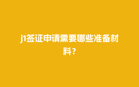 j1签证申请需要哪些准备材料？