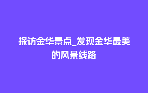 探访金华景点_发现金华最美的风景线路