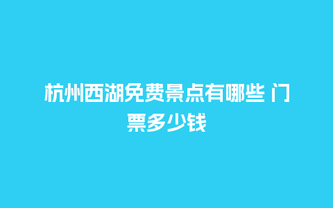 杭州西湖免费景点有哪些 门票多少钱