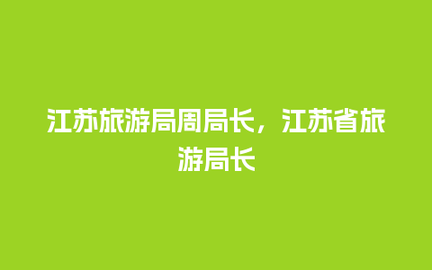 江苏旅游局周局长，江苏省旅游局长