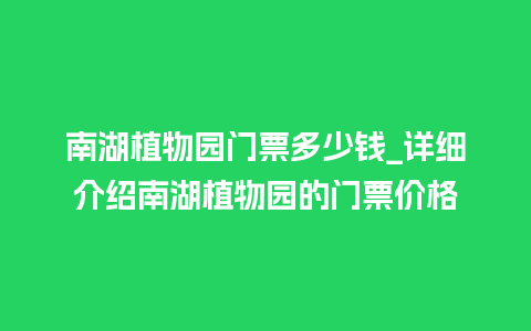 南湖植物园门票多少钱_详细介绍南湖植物园的门票价格