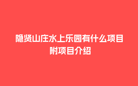 隐贤山庄水上乐园有什么项目 附项目介绍