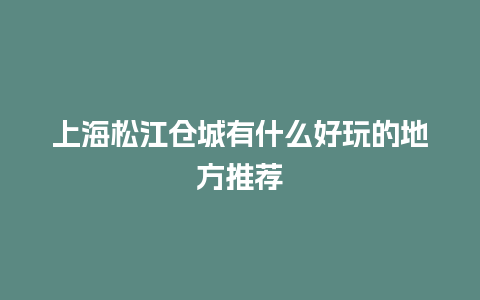 上海松江仓城有什么好玩的地方推荐