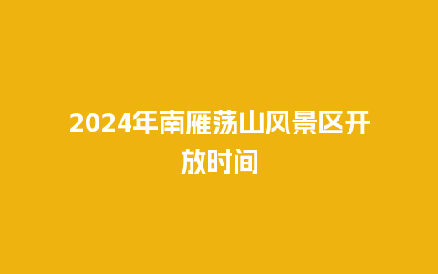 2024年南雁荡山风景区开放时间