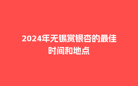 2024年无锡赏银杏的最佳时间和地点