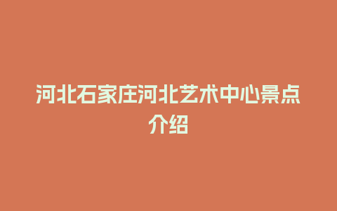 河北石家庄河北艺术中心景点介绍