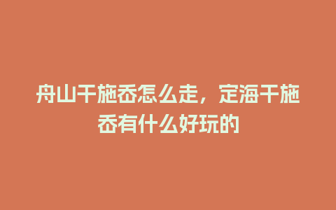 舟山干施岙怎么走，定海干施岙有什么好玩的