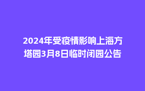 2024年受疫情影响上海方塔园3月8日临时闭园公告