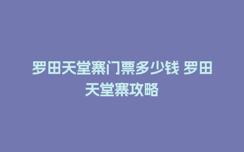 罗田天堂寨门票多少钱 罗田天堂寨攻略