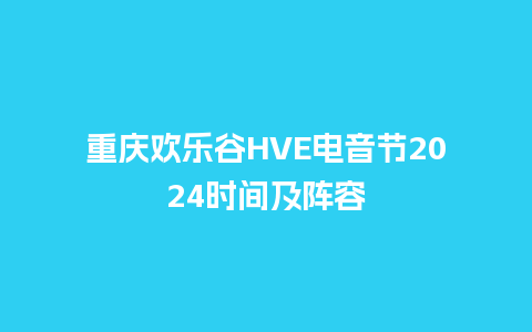 重庆欢乐谷HVE电音节2024时间及阵容