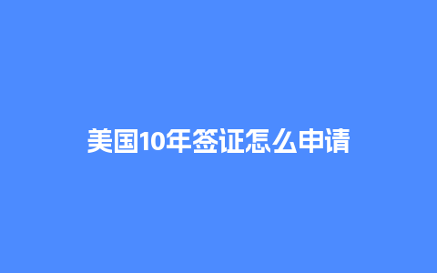 美国10年签证怎么申请