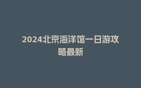 2024北京海洋馆一日游攻略最新