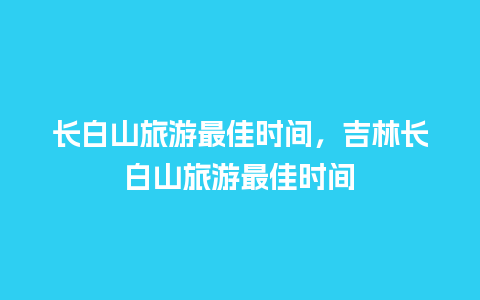 长白山旅游最佳时间，吉林长白山旅游最佳时间