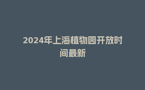 2024年上海植物园开放时间最新