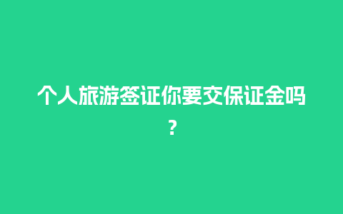 个人旅游签证你要交保证金吗？