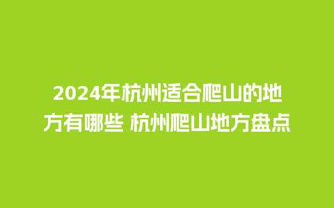 2024年杭州适合爬山的地方有哪些 杭州爬山地方盘点