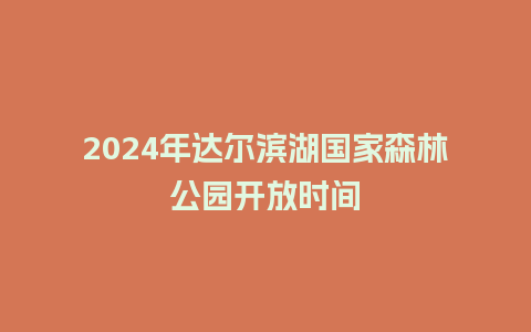 2024年达尔滨湖国家森林公园开放时间