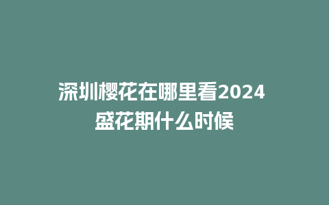 深圳樱花在哪里看2024 盛花期什么时候