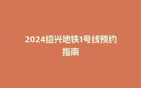 2024绍兴地铁1号线预约指南